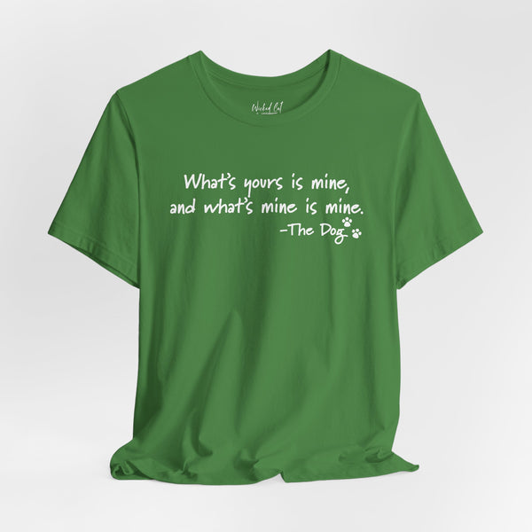 Dog Quotes What's Yours is Mine Funny T-Shirt