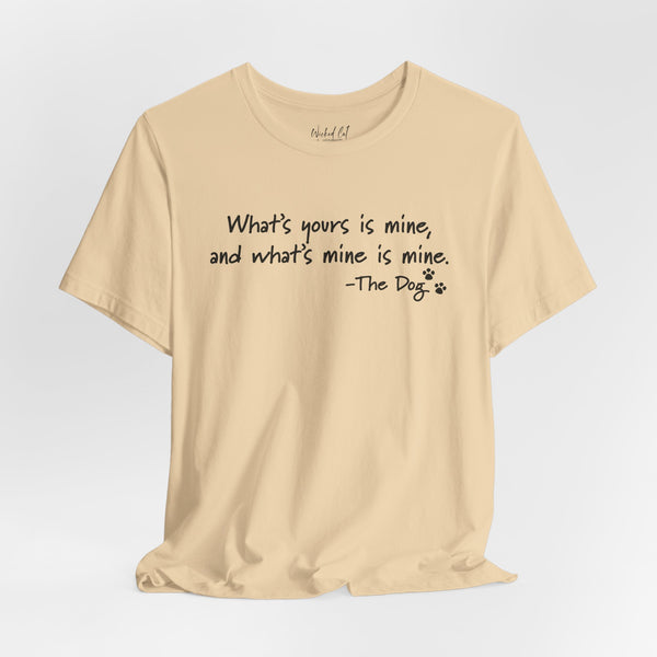 Dog Quotes What's Yours is Mine Funny T-Shirt