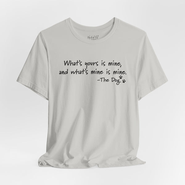 Dog Quotes What's Yours is Mine Funny T-Shirt