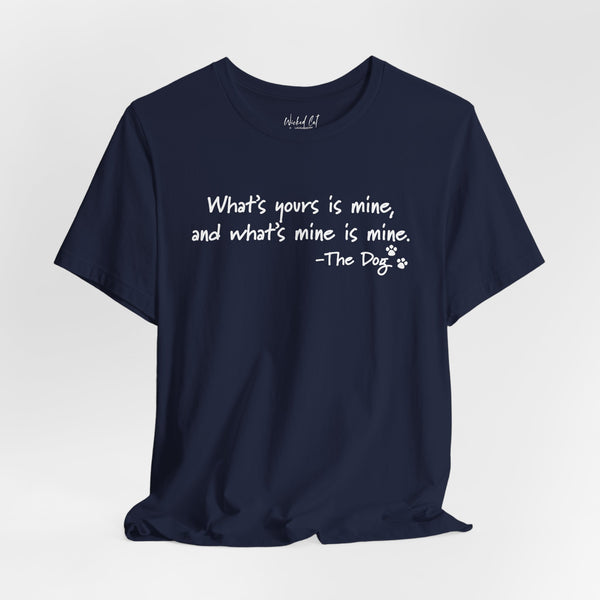 Dog Quotes What's Yours is Mine Funny T-Shirt