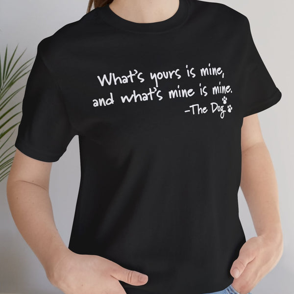 Dog Quotes What's Yours is Mine Funny T-Shirt