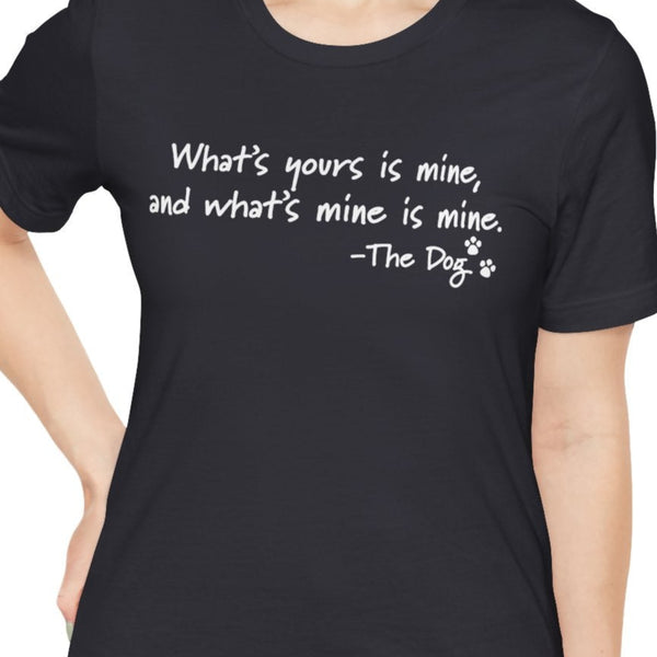 Dog Quotes What's Yours is Mine Funny T-Shirt
