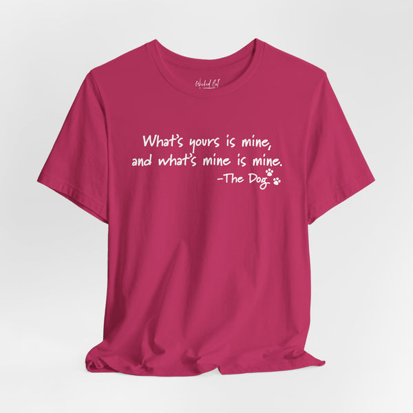 Dog Quotes What's Yours is Mine Funny T-Shirt