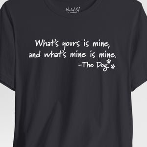 Dog Quotes What's Yours is Mine Funny T-Shirt