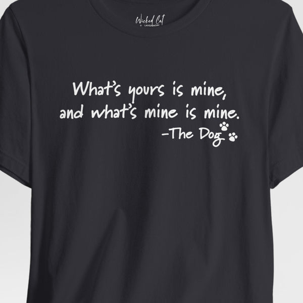 Dog Quotes What's Yours is Mine Funny T-Shirt