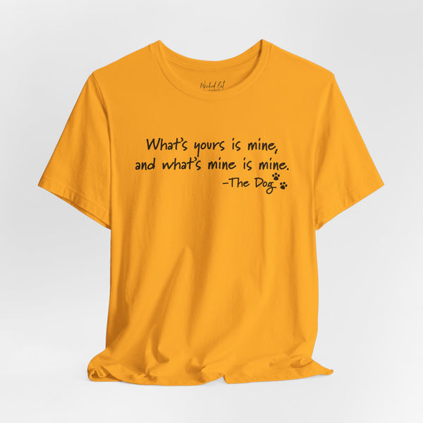 Dog Quotes What's Yours is Mine Funny T-Shirt