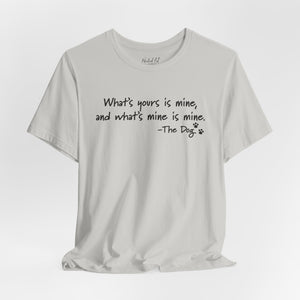 Dog Quotes What's Yours is Mine Funny T-Shirt
