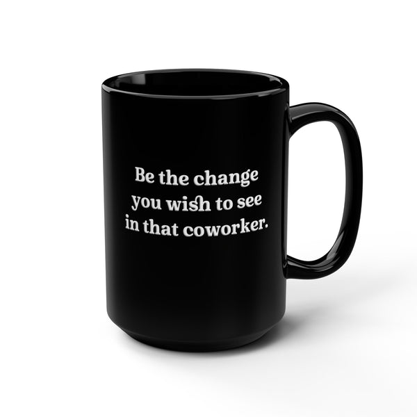 Be the Change Funny Work Coffee Mug 15oz