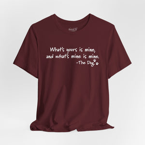 Dog Quotes What's Yours is Mine Funny T-Shirt