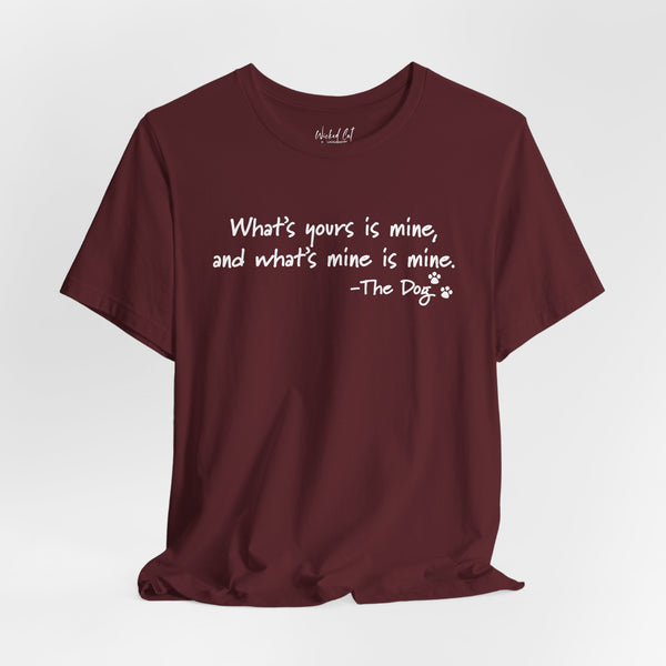 Dog Quotes What's Yours is Mine Funny T-Shirt