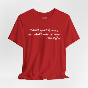 Dog Quotes What's Yours is Mine Funny T-Shirt