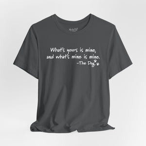 Dog Quotes What's Yours is Mine Funny T-Shirt
