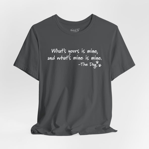 Dog Quotes What's Yours is Mine Funny T-Shirt