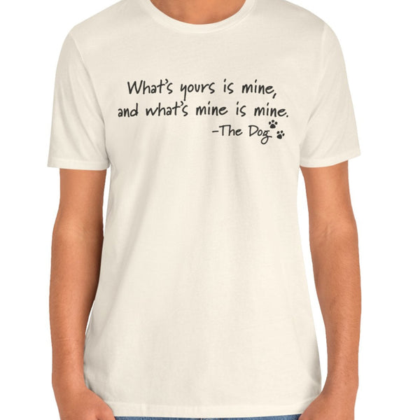 Dog Quotes What's Yours is Mine Funny T-Shirt