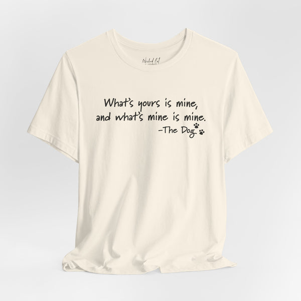 Dog Quotes What's Yours is Mine Funny T-Shirt