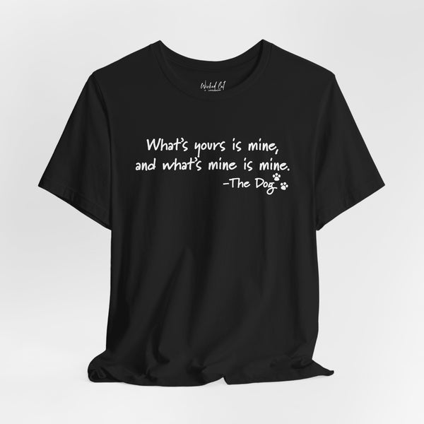 Dog Quotes What's Yours is Mine Funny T-Shirt