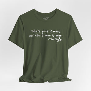 Dog Quotes What's Yours is Mine Funny T-Shirt