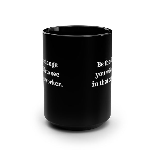 Be the Change Funny Work Coffee Mug 15oz