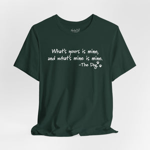 Dog Quotes What's Yours is Mine Funny T-Shirt