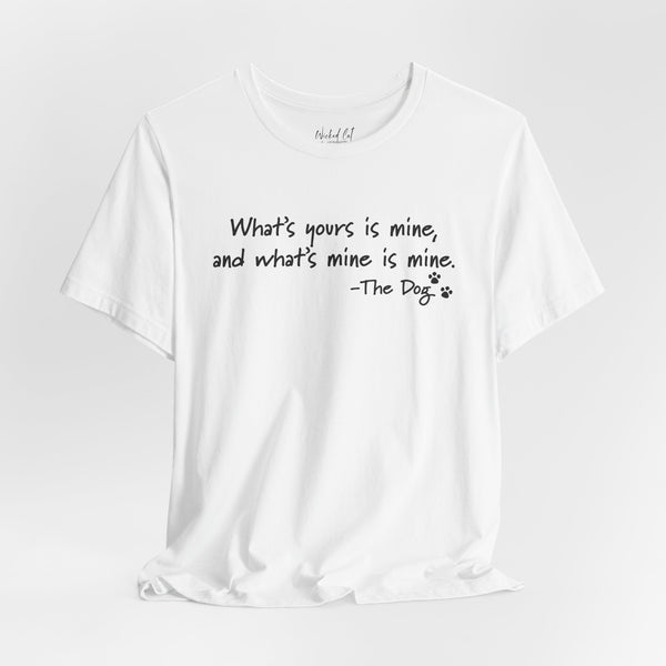 Dog Quotes What's Yours is Mine Funny T-Shirt